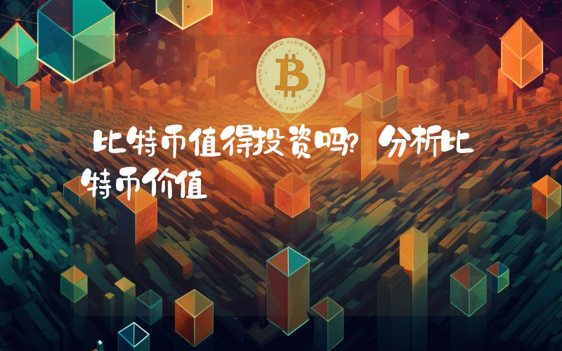 比特币值得投资吗？分析比特币价值