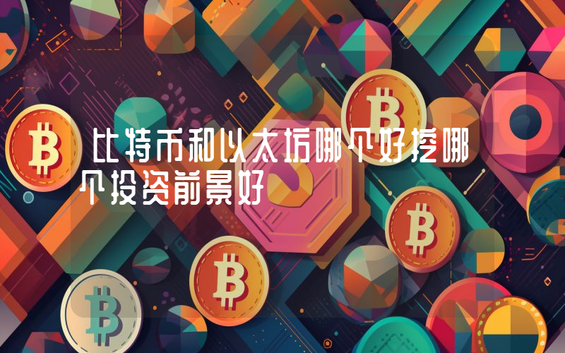比特币和以太坊哪个好挖哪个投资前景好