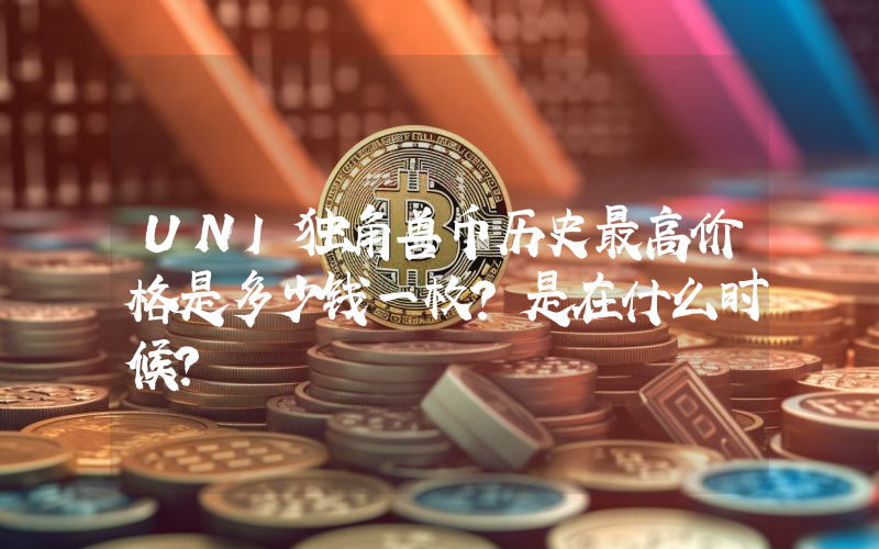 UNI独角兽币历史最高价格是多少钱一枚？是在什么时候？