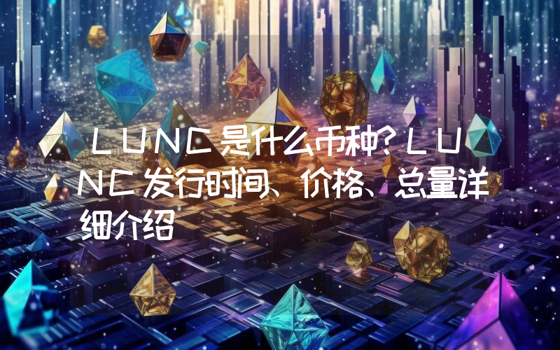 LUNC是什么币种？LUNC发行时间、价格、总量详细介绍