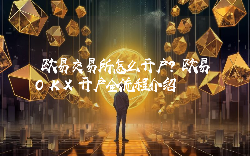 欧易交易所怎么开户？欧易OKX开户全流程介绍