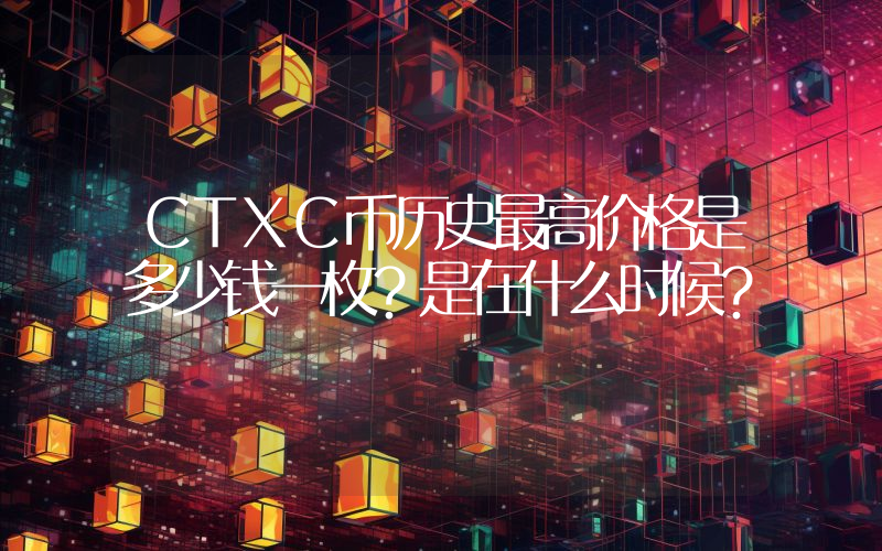 CTXC币历史最高价格是多少钱一枚？是在什么时候？