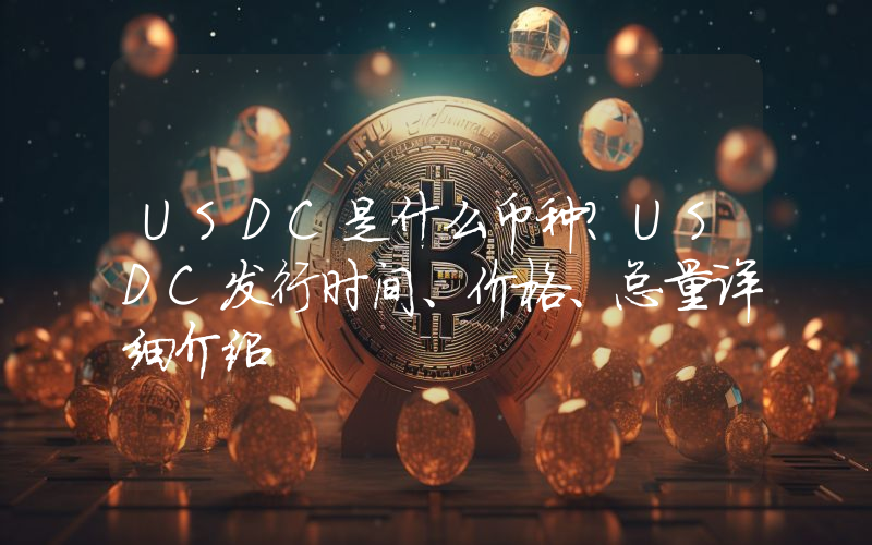 USDC是什么币种？USDC发行时间、价格、总量详细介绍