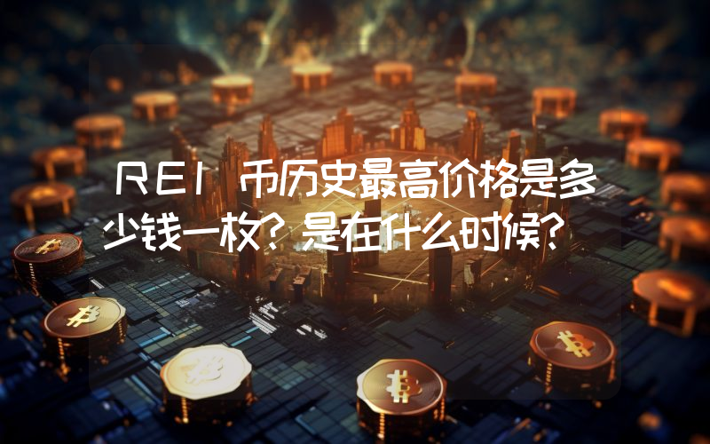 REI币历史最高价格是多少钱一枚？是在什么时候？