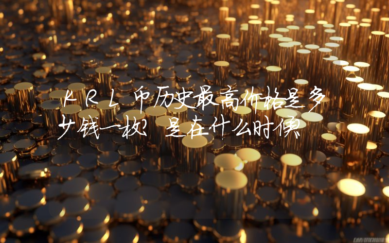 KRL币历史最高价格是多少钱一枚？是在什么时候？