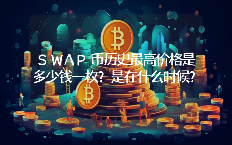 SWAP币历史最高价格是多少钱一枚？是在什么时候？