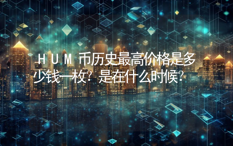 HUM币历史最高价格是多少钱一枚？是在什么时候？