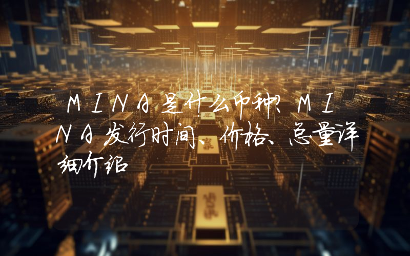 MINA是什么币种？MINA发行时间、价格、总量详细介绍