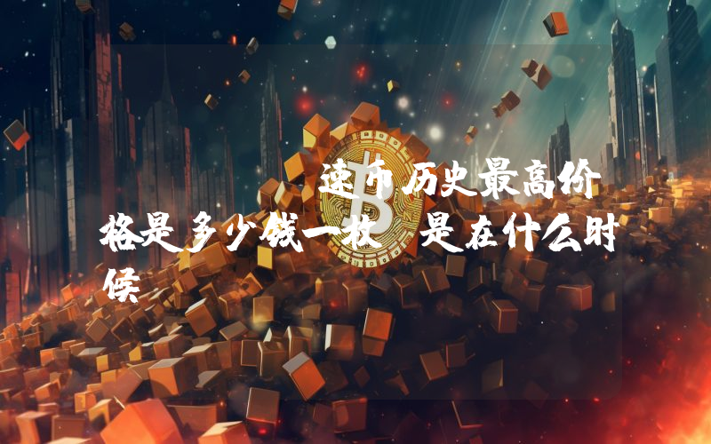 SWFTC速币历史最高价格是多少钱一枚？是在什么时候？