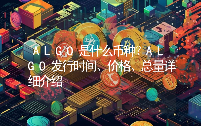 ALGO是什么币种？ALGO发行时间、价格、总量详细介绍