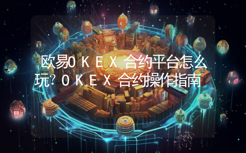 欧易OKEX合约平台怎么玩？OKEX合约操作指南