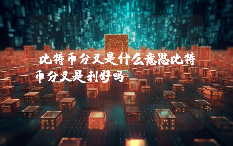 比特币分叉是什么意思比特币分叉是利好吗