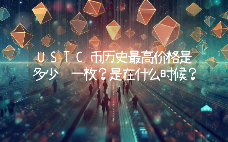 USTC币历史最高价格是多少钱一枚？是在什么时候？