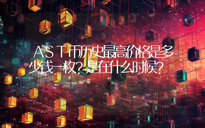 AST币历史最高价格是多少钱一枚？是在什么时候？