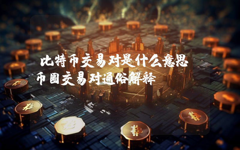 比特币交易对是什么意思？币圈交易对通俗解释