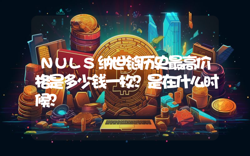 NULS纳世链历史最高价格是多少钱一枚？是在什么时候？