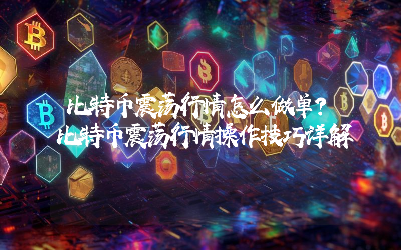 比特币震荡行情怎么做单？比特币震荡行情操作技巧详解