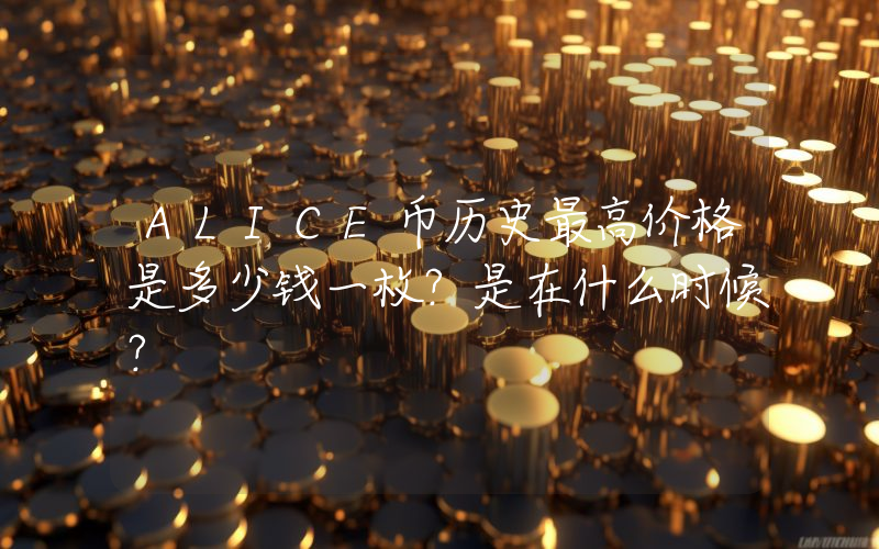 ALICE币历史最高价格是多少钱一枚？是在什么时候？