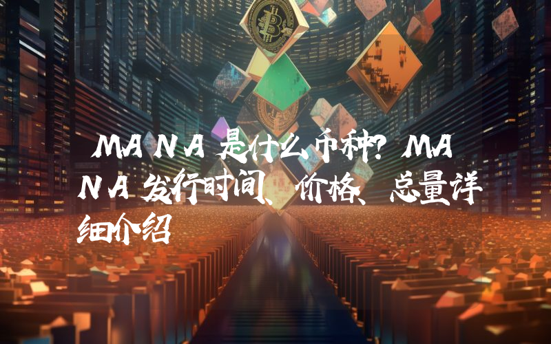 MANA是什么币种？MANA发行时间、价格、总量详细介绍