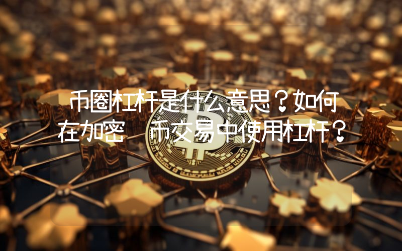 币圈杠杆是什么意思？如何在加密货币交易中使用杠杆？