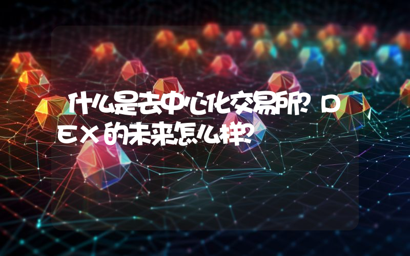 什么是去中心化交易所？DEX的未来怎么样？