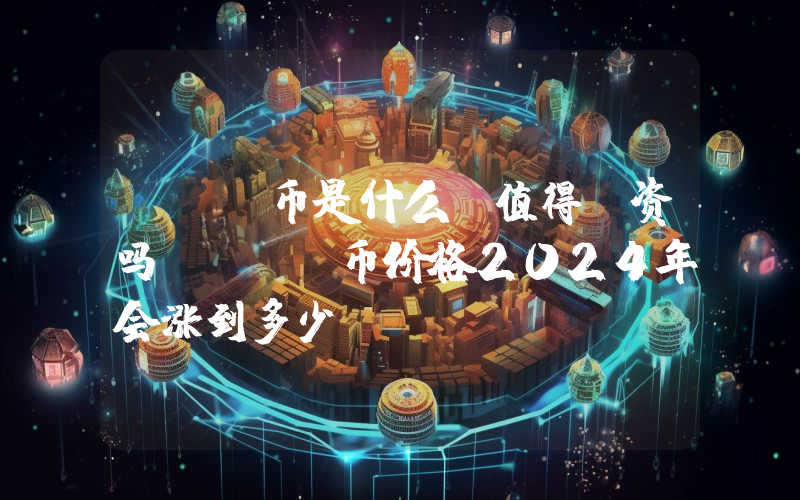 SOL币是什么？值得投资吗？SOL币价格2024年会涨到多少