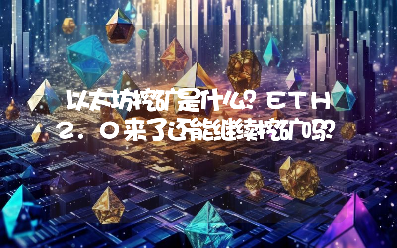 以太坊挖矿是什么？ETH2.0来了还能继续挖矿吗？