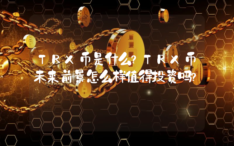 TRX币是什么？TRX币未来前景怎么样值得投资吗？