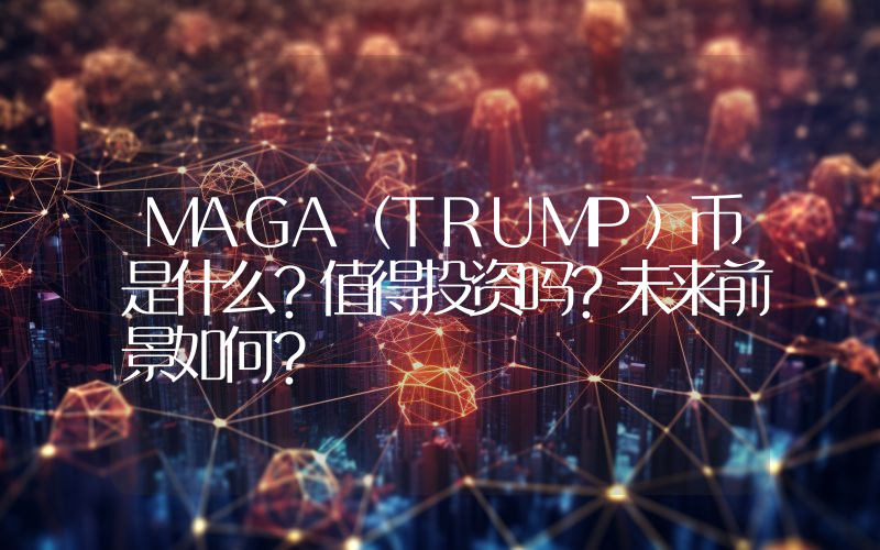 MAGA（TRUMP）币是什么？值得投资吗？未来前景如何？