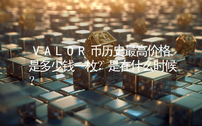 VALOR币历史最高价格是多少钱一枚？是在什么时候？