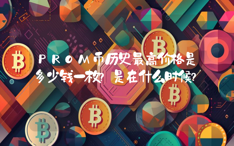 PROM币历史最高价格是多少钱一枚？是在什么时候？