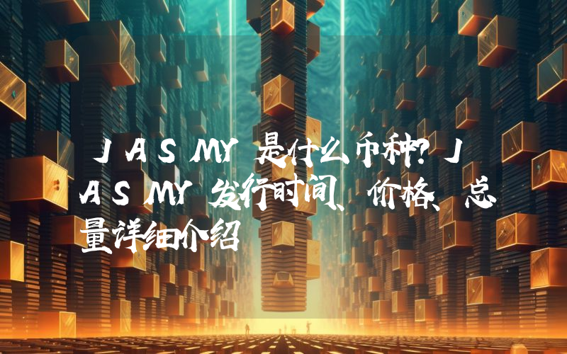 JASMY是什么币种？JASMY发行时间、价格、总量详细介绍