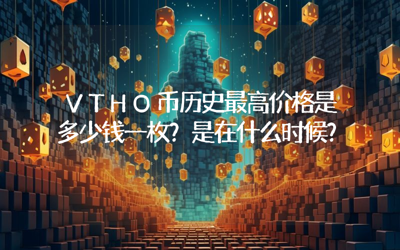VTHO币历史最高价格是多少钱一枚？是在什么时候？