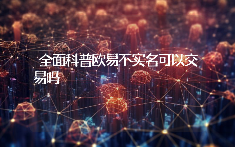全面科普欧易不实名可以交易吗