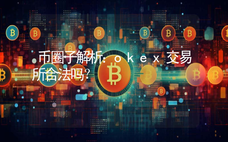 币圈子解析：okex交易所合法吗？