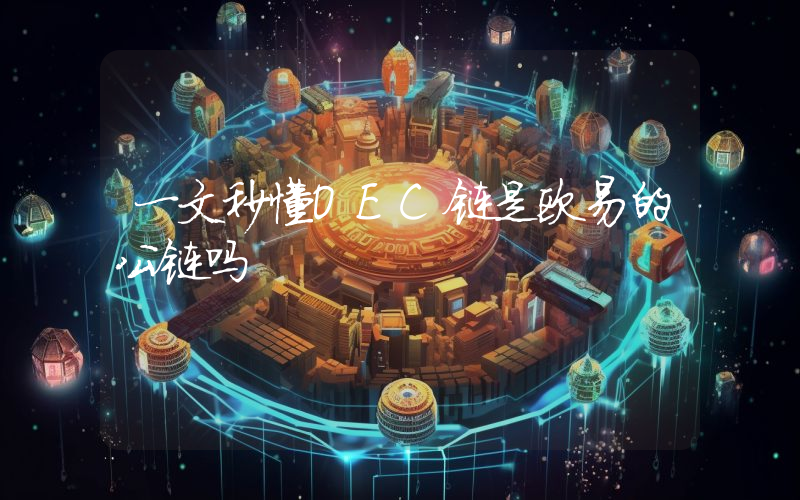 一文秒懂OEC链是欧易的公链吗
