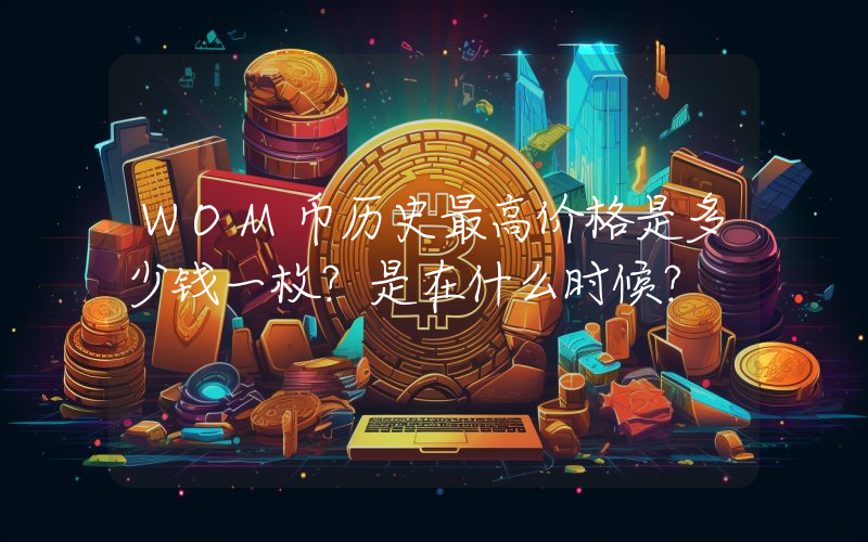 WOM币历史最高价格是多少钱一枚？是在什么时候？