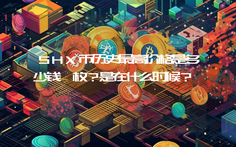 SHX币历史最高价格是多少钱一枚？是在什么时候？