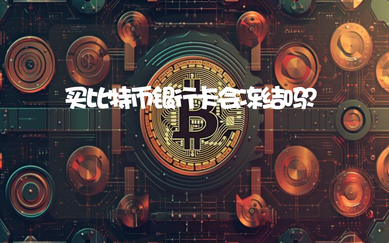 买比特币银行卡会冻结吗？