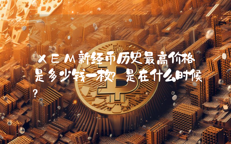 XEM新经币历史最高价格是多少钱一枚？是在什么时候？