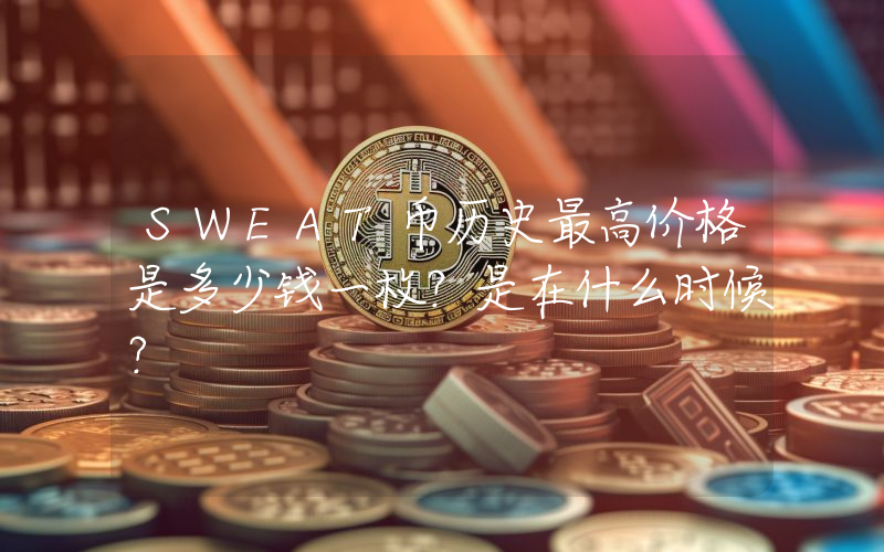 SWEAT币历史最高价格是多少钱一枚？是在什么时候？