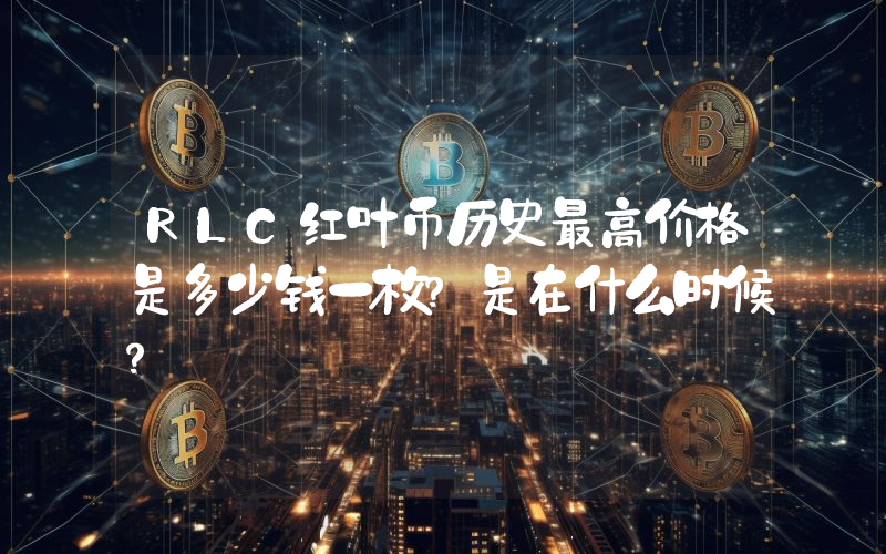 RLC红叶币历史最高价格是多少钱一枚？是在什么时候？