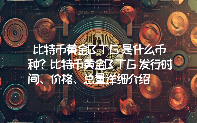比特币黄金BTG是什么币种？比特币黄金BTG发行时间、价格、总量详细介绍