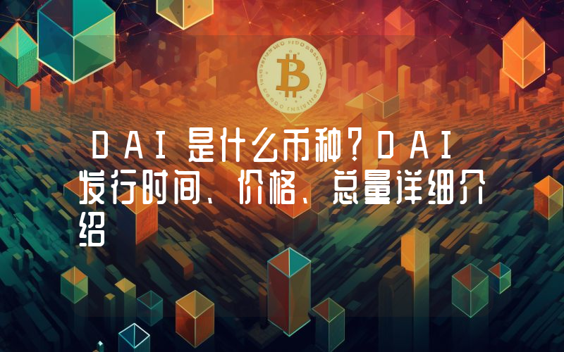 DAI是什么币种？DAI发行时间、价格、总量详细介绍