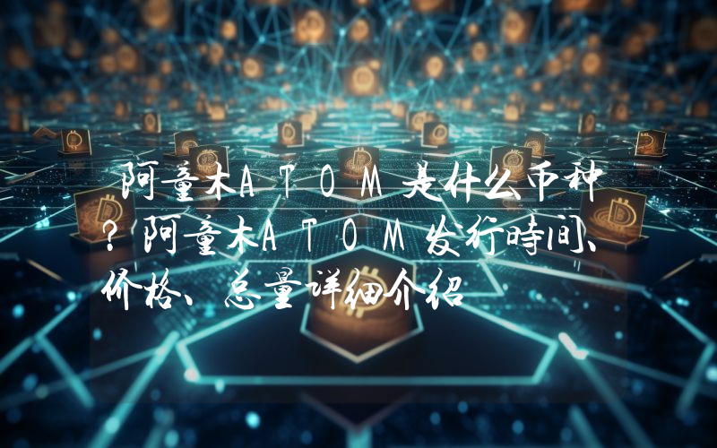 阿童木ATOM是什么币种？阿童木ATOM发行时间、价格、总量详细介绍