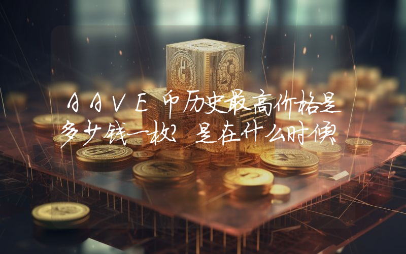 AAVE币历史最高价格是多少钱一枚？是在什么时候？