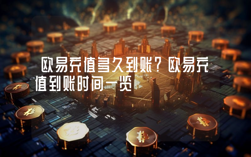 欧易充值多久到账？欧易充值到账时间一览