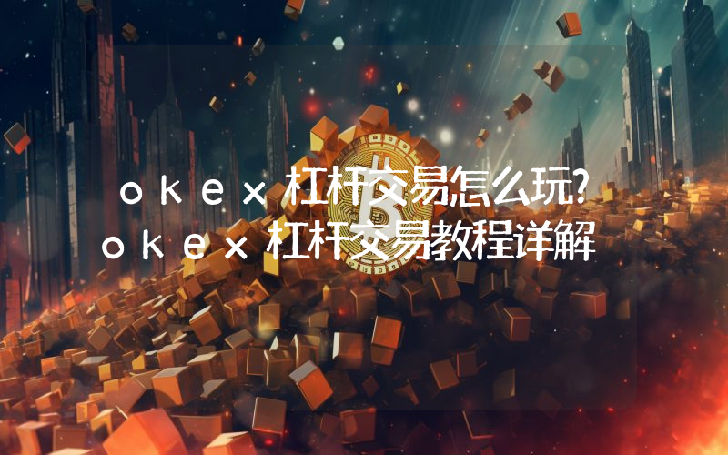 okex杠杆交易怎么玩？okex杠杆交易教程详解