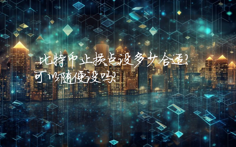 比特币止损点设多少合适？可以随便设吗？