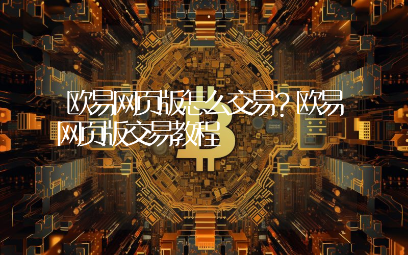 欧易网页版怎么交易？欧易网页版交易教程
